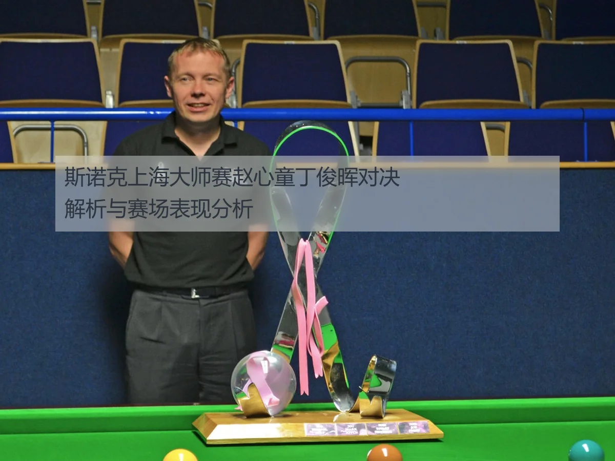 斯诺克上海大师赛赵心童丁俊晖对决解析与赛场表现分析